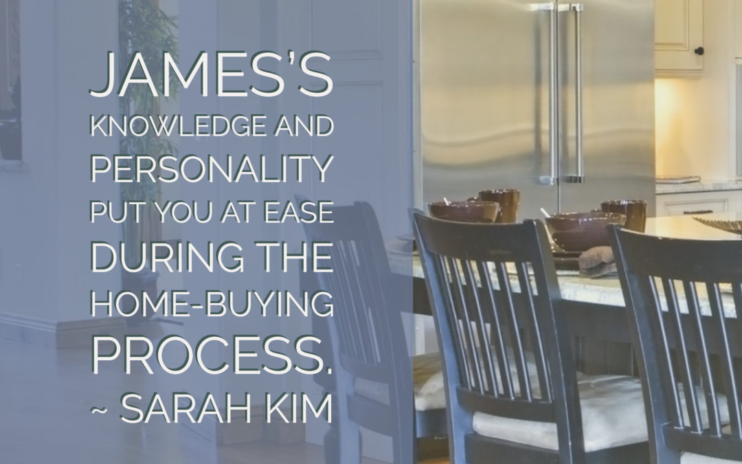 Sarah: James’s knowledge and personality put you at ease during the home-buying process.